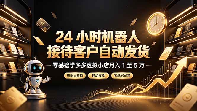 （19491期）24 小时机器人接待客户自动发货，零基础学多多虚拟小店月入 1 至 5 万 - 52网创-52网创