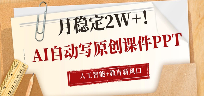 AI自动写原创课件PPT，人工智能+教育新AI风口，月稳定2W+ - 52网创-52网创