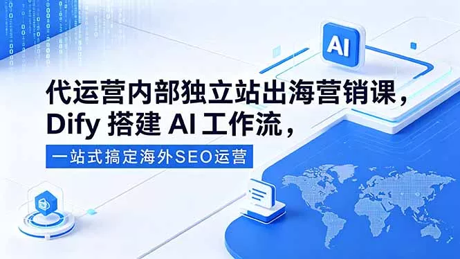 代运营内部独立站出海营销课，Dify搭建AI工作流，一站式搞定海外SEO运营 - 52网创-52网创