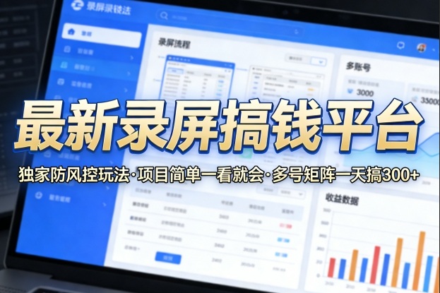 最新录屏搞钱平台，独家的防风控玩法，项目简单，一看就会，多号矩阵一天搞300+【揭秘】 - 52网创-52网创