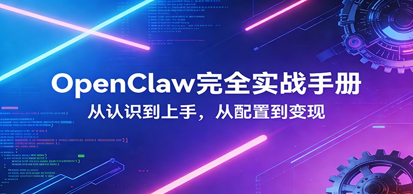 OpenClaw完全实战宝典：零基础上手，深度配置，商业变现 - 52网创-52网创