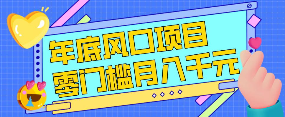 每年节假日年底风口项目，新人小白也能上手，零成本零门槛月入1w+（附渠道）【揭秘】 - 52网创-52网创