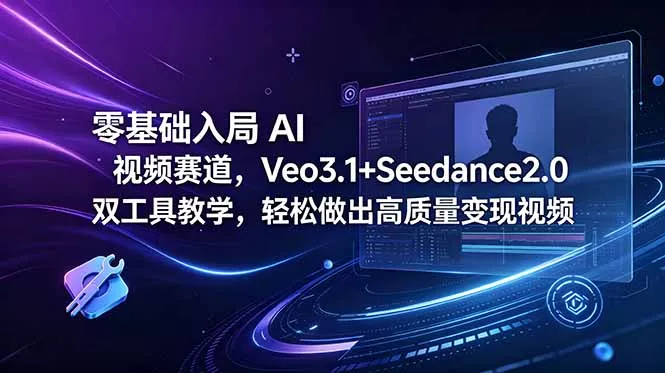 零基础入局 AI 视频赛道，Veo3.1+Seedance2.0 双工具教学，轻松做出高质量变现视频 - 52网创-52网创