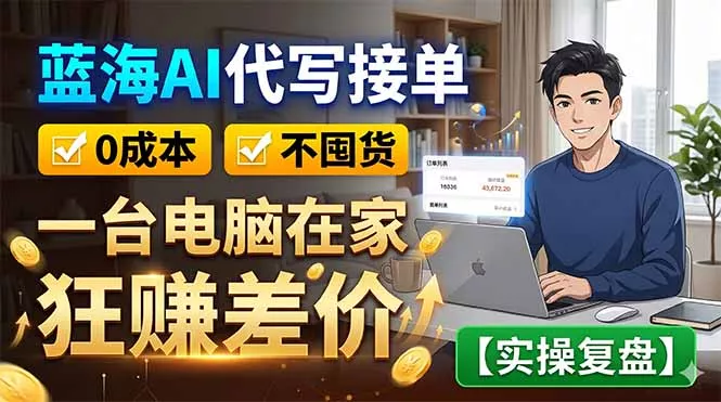 蓝海AI代写接单：0成本不囤货，一台电脑在家狂赚差价【实操复盘】 - 52网创-52网创