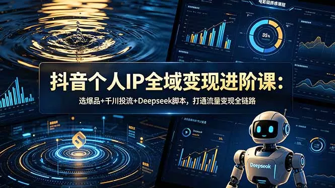 抖音个人IP全域变现进阶课-更新26年6月：选爆品+千川投流+Deepseek脚本，打通流量变现全链路 - 52网创-52网创