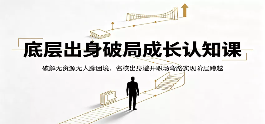 底层出身破局成长认知课：破解无资源无人脉困境，名校出身避开职场弯路实现阶层跨越 - 52网创-52网创