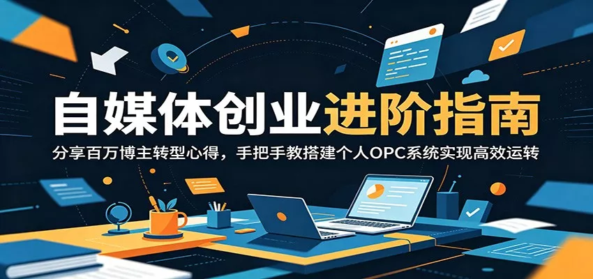 自媒体创业进阶指南：分享百万博主转型心得，手把手教搭建个人OPC系统实现高效运转-52网创