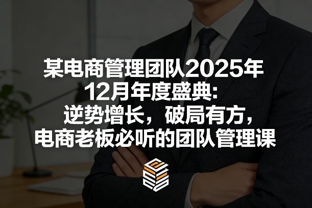 某电商管理团队2025年12月年度盛典：逆势增长，破局有方，电商老板必听的团队管理课 - 52网创-52网创