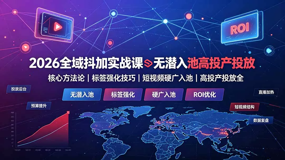 2026全域抖加实战课：无潜入池核心方法论｜标签强化技巧｜短视频硬广入池｜高投产投放全教程 - 52网创-52网创
