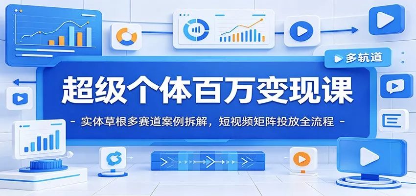 超级个体百万变现课：实体草根多赛道案例拆解，短视频矩阵投放全流程 - 52网创-52网创