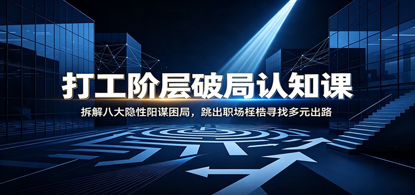 打工阶层破局认知：拆解八大隐性阳谋困局，跳出职场桎梏寻找多元出路-52网创