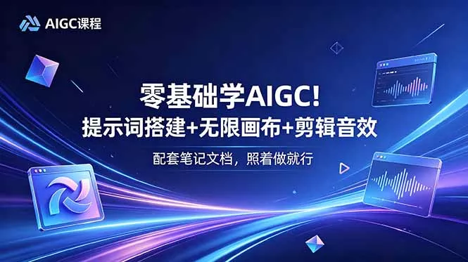 零基础学AIGC！提示词搭建+无限画布+剪辑音效，配套笔记文档，照着做就行 - 52网创-52网创
