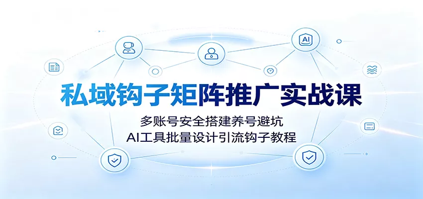 私域钩子矩阵推广实战课：多账号安全搭建养号避坑，AI工具批量设计引流钩子教程 - 52网创-52网创