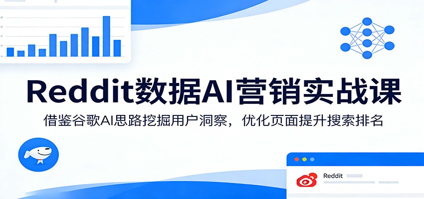 Reddit数据AI营销实战课：借鉴谷歌AI思路挖掘用户洞察，优化页面提升搜索排名-52网创