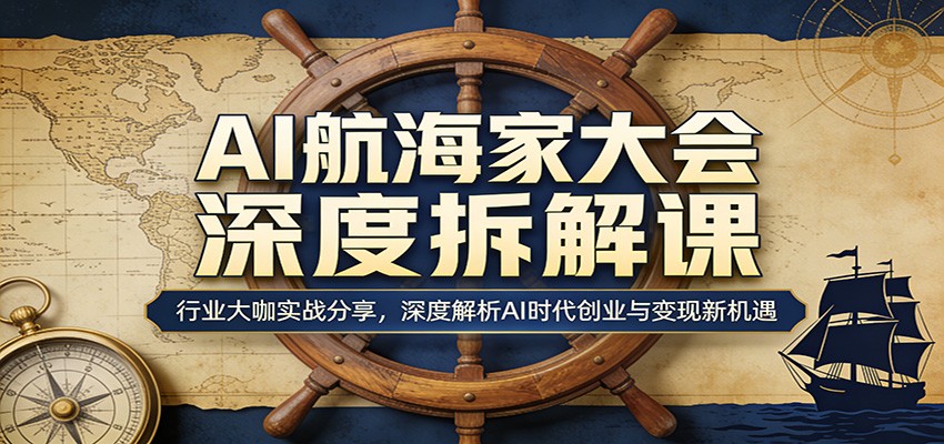 AI航海家大会深度拆解课：行业大咖实战分享，深度解析AI时代创业与变现新机遇 - 52网创-52网创