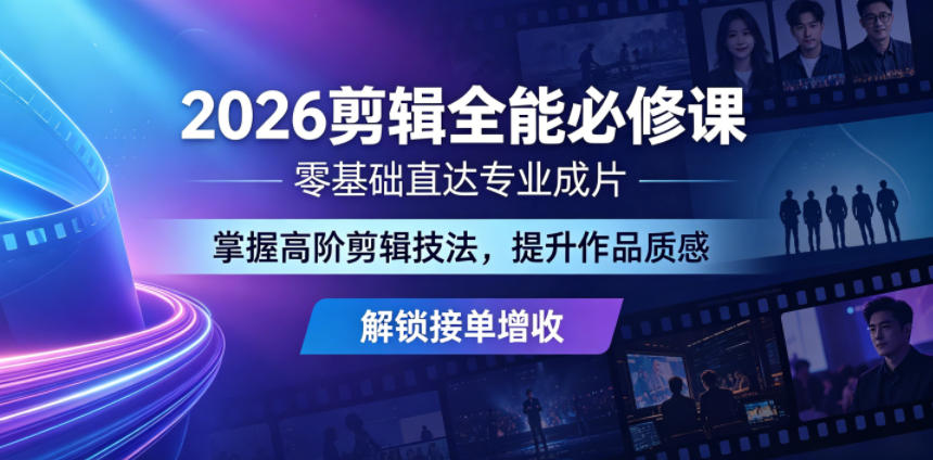 2026剪辑全能必修课，零基础直达专业成片，掌握高阶剪辑技法，提升作品质感解锁接单增收 - 52网创-52网创