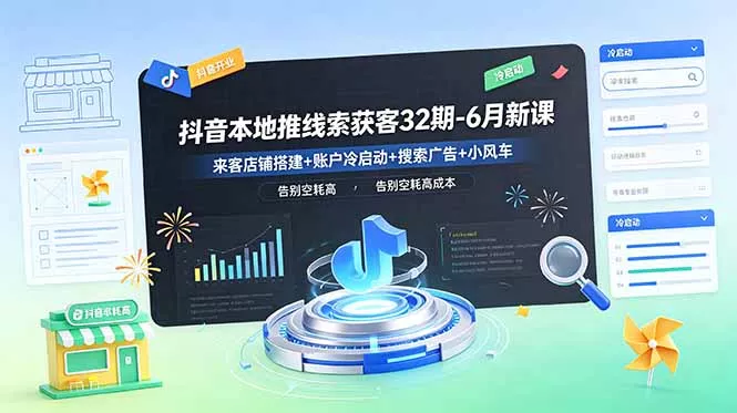 抖音本地推线索获客32期-6月新课：来客店铺搭建+账户冷启动+搜索广告+小风车，告别空耗高成本 - 52网创-52网创