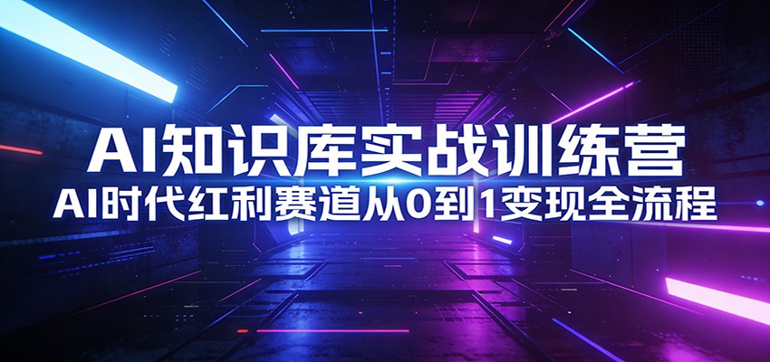 AI知识库实战训练营：AI时代红利赛道从0到1变现全流程-52网创