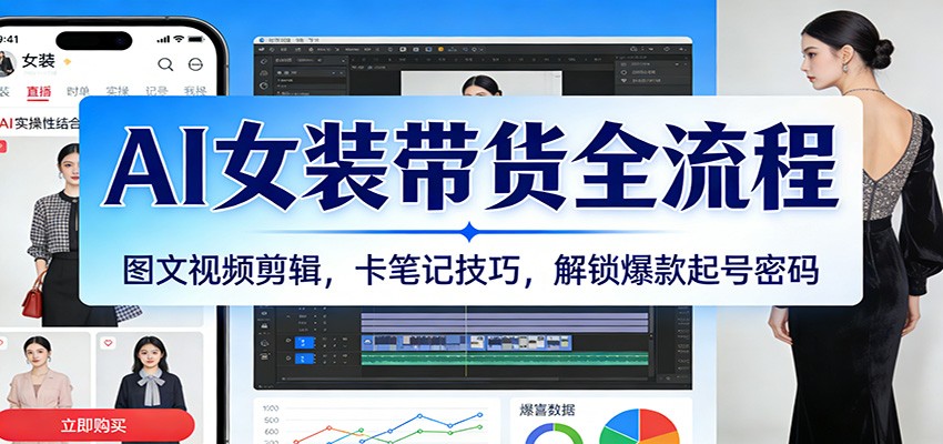 AI女装带货全流程：图文视频剪辑，卡笔记技巧，解锁爆款起号密码-52网创