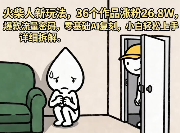 火柴人新玩法，36个作品涨粉26.8W，爆款流量密码，零基础AI复刻，小白轻松上手，详细拆解 - 52网创-52网创