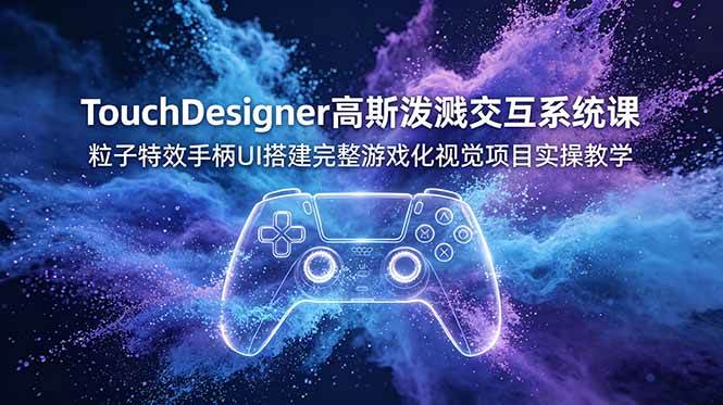 （19029期）TouchDesigner高斯泼溅交互系统课，粒子特效手柄UI搭建完整游戏化视觉项目实操教学-52网创