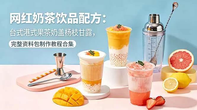 网红奶茶饮品配方：台式港式果茶奶盖杨枝甘露，完整资料包制作教程合集 - 52网创-52网创