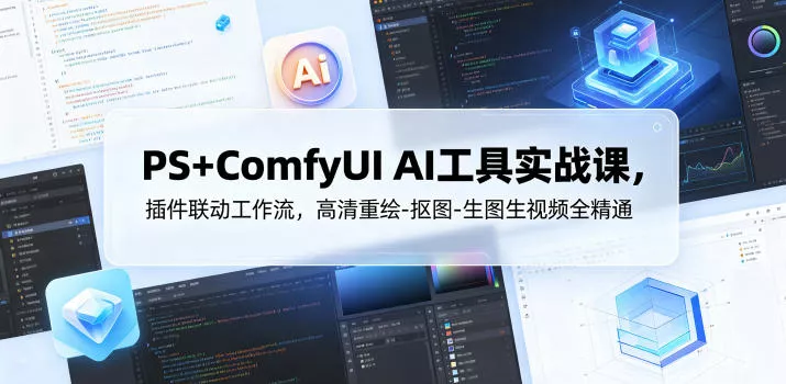 PS+ComfyUI AI工具实战课，插件联动工作流，高清重绘-抠图-生图生视频全精通-52网创