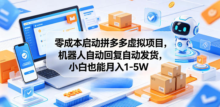 零成本启动拼多多虚拟项目，机器人自动回复自动发货，小白也能月入1-5W【揭秘】 - 52网创-52网创