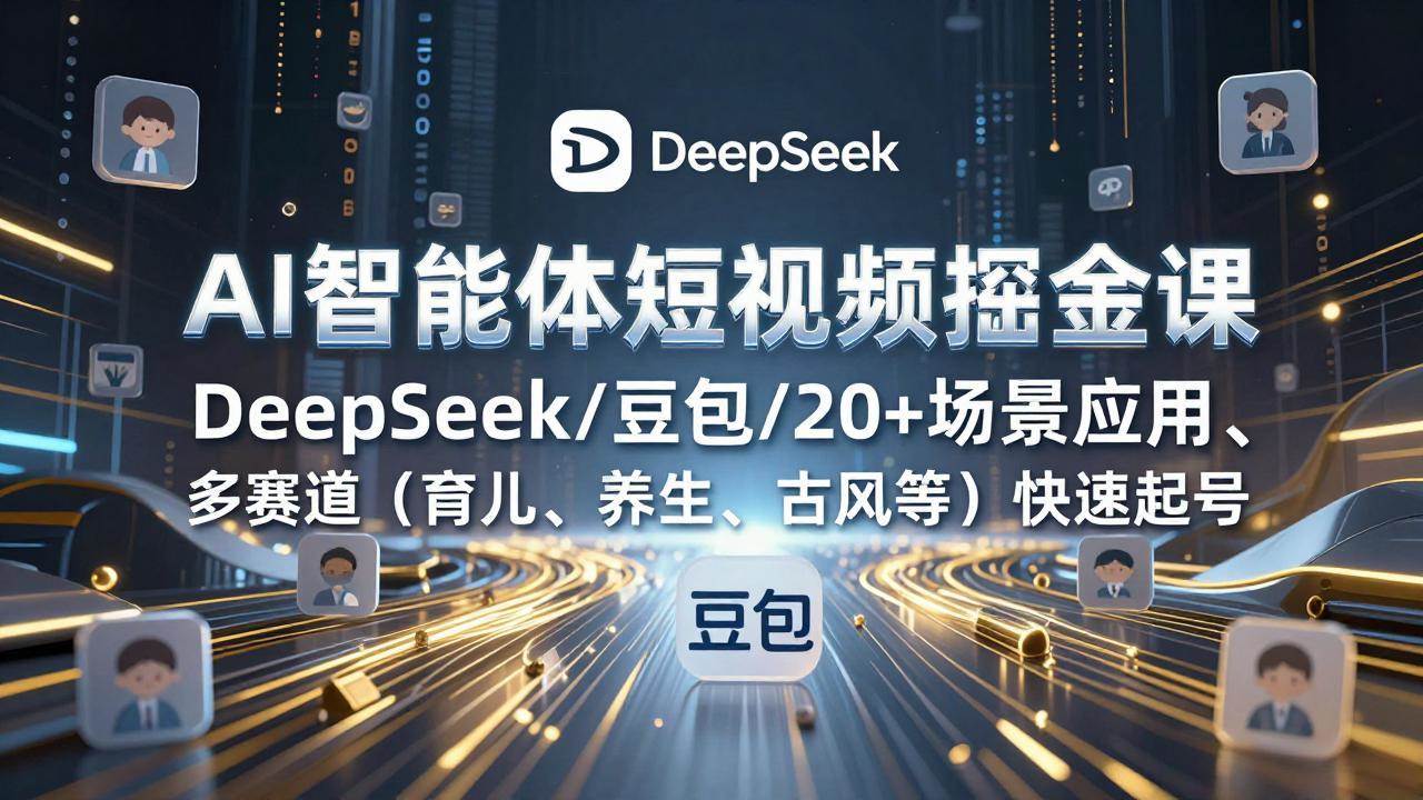 （17365期）AI智能体短视频掘金课，DeepSeek/豆包/20+场景应用、多赛道（育儿、养生、古风等）快速起号 - 52网创-52网创