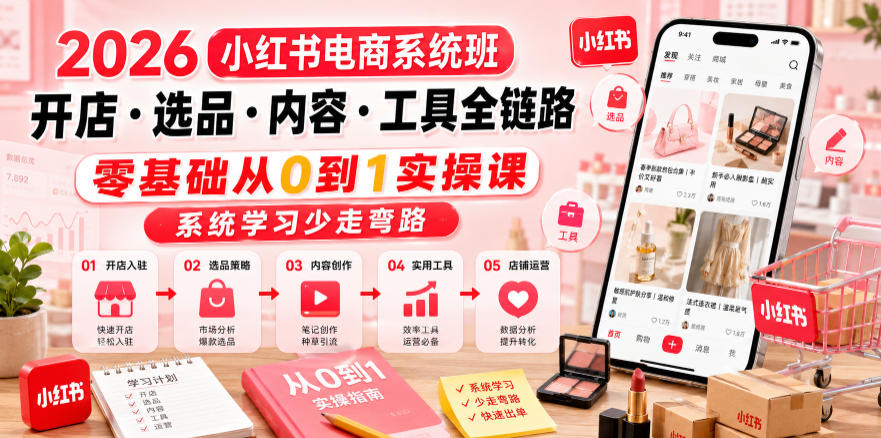 2026小红书电商系统班开店・选品・内容・工具全链路，零基础从0到1实操课，系统学习少走弯路-52网创