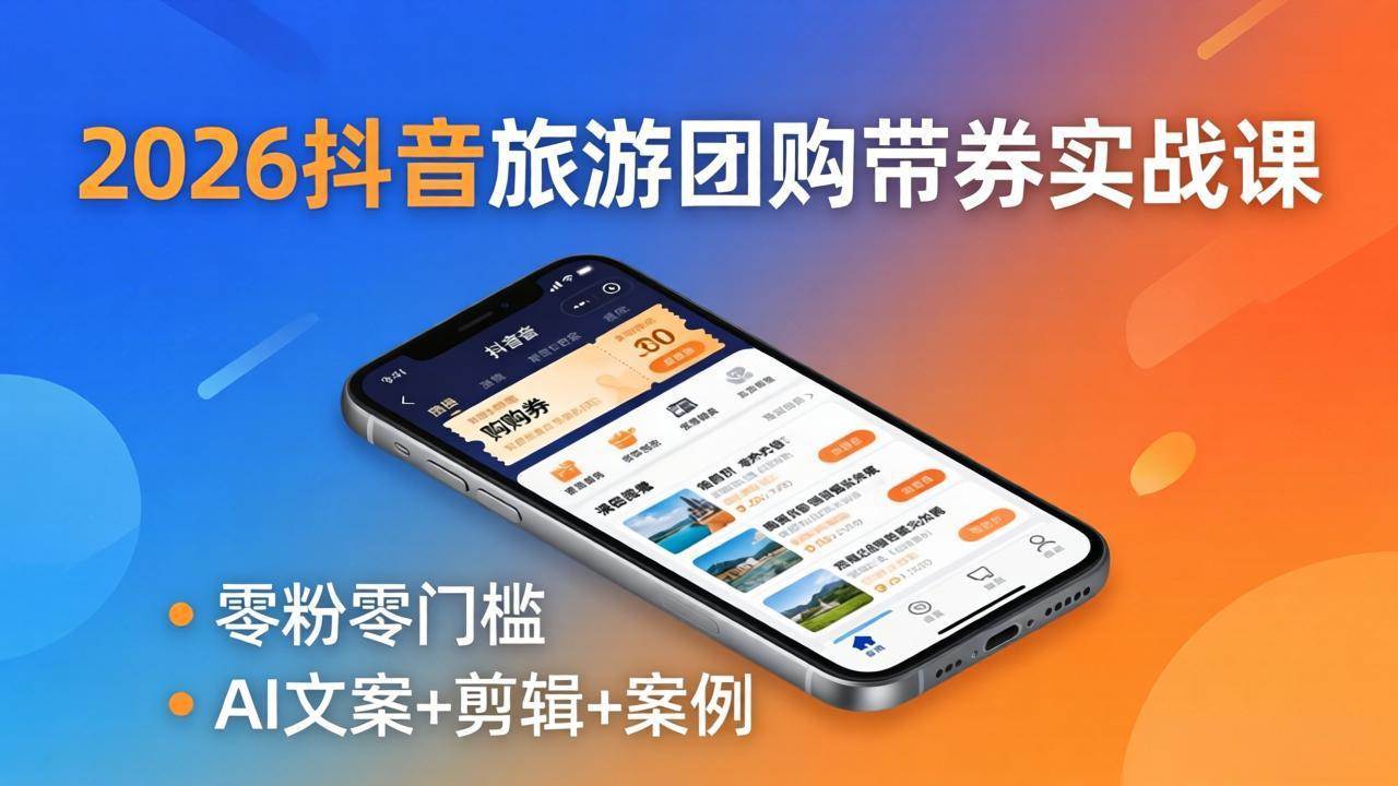 （18175期）2026抖音旅游团购带券实战课：零粉零门槛，AI文案+剪辑+案例，躺着赚门票佣金 - 52网创-52网创