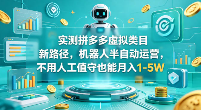 实测拼多多虚拟类目新路径，机器人半自动运营，不用人工值守也能月入1-5W【揭秘】 - 52网创-52网创