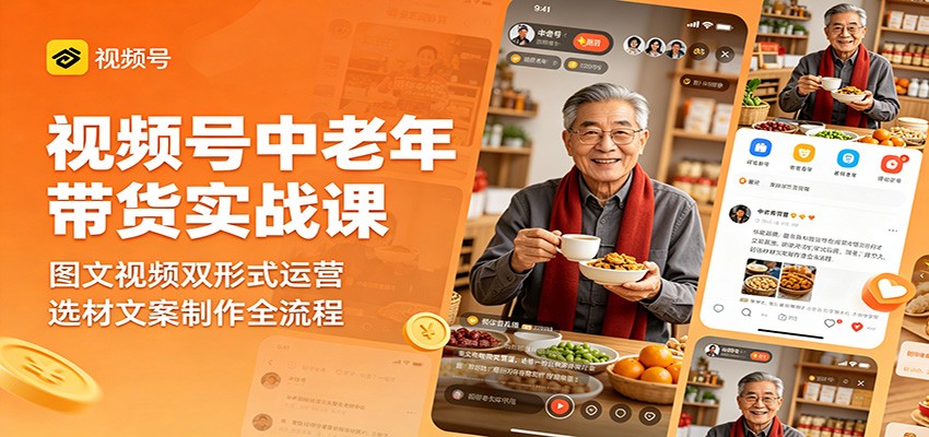 视频号中老年带货实战课：图文视频双形式运营，选材文案制作全流程 - 52网创-52网创