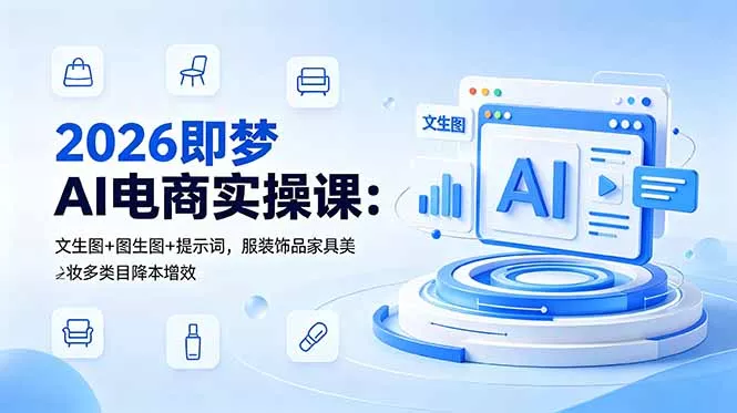 2026即梦AI电商实操课：文生图+图生图+提示词，服装饰品家具美妆多类目降本增效 - 52网创-52网创