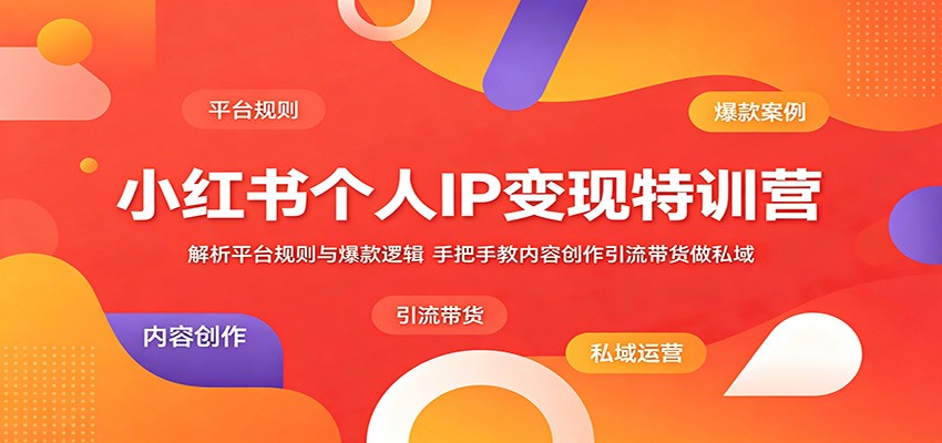 小红书个人IP变现特训营：解析平台规则与爆款逻辑，手把手教内容创作引流带货做私域 - 52网创-52网创