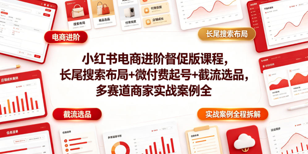 小红书电商进阶督促版课程，长尾搜索布局+微付费起号+截流选品，多赛道商家实战案例全程拆解 - 52网创-52网创