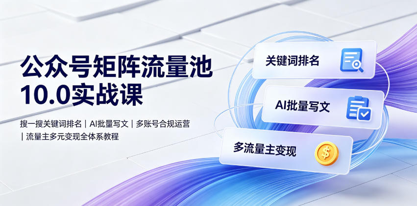 公众号矩阵流量池10.0实战课｜搜一搜关键词排名、AI批量写文、多账号合规运营、流量主多元变现全体系教程 - 52网创-52网创
