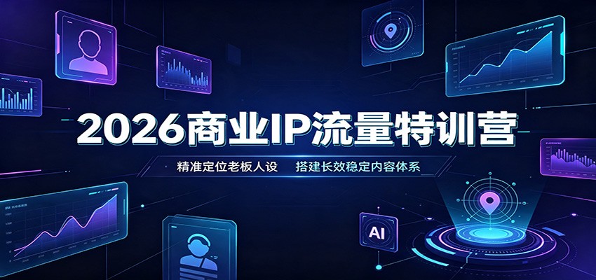 2026商业IP流量特训营：精准定位老板人设，搭建长效稳定内容体系-52网创