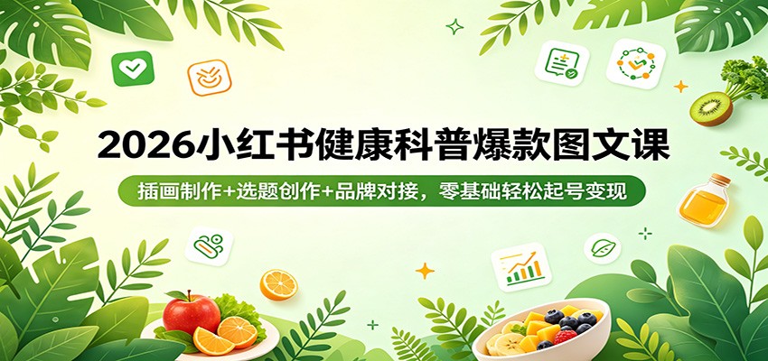 2026小红书健康科普爆款图文课：插画制作+选题创作+品牌对接，零基础轻松起号变现 - 52网创-52网创