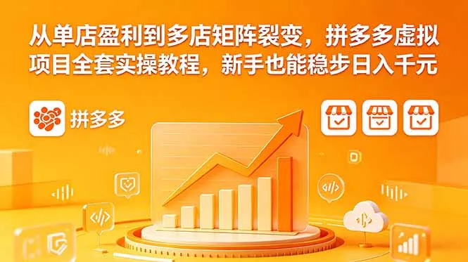 从单店盈利到多店矩阵裂变，拼多多虚拟项目全套实操教程，新手也能稳步日入千元 - 52网创-52网创