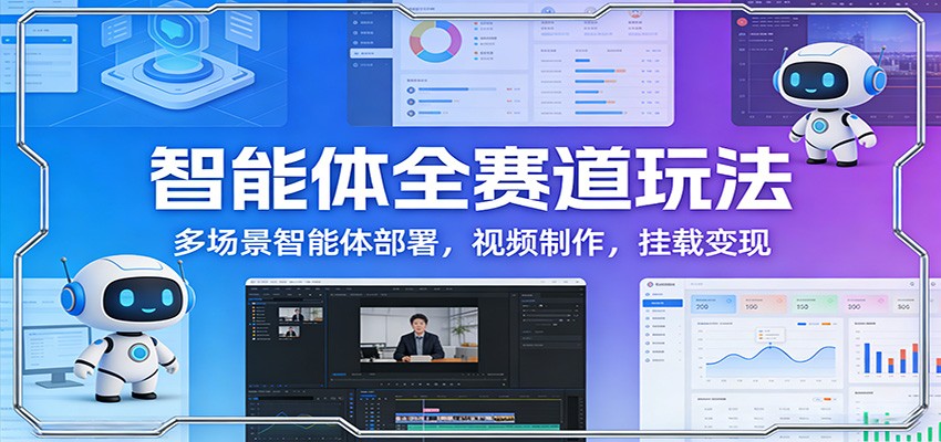 智能体全赛道玩法：多场景智能体部署，视频制作，挂载变现 - 52网创-52网创