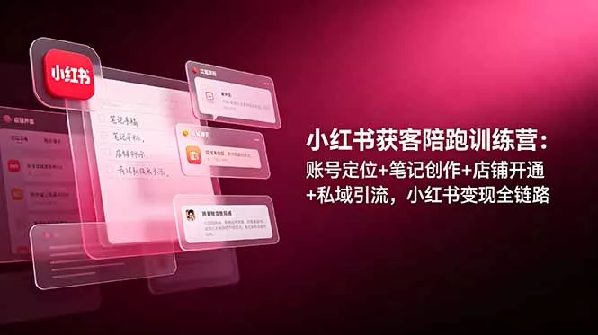 小红书获客陪跑训练营：账号定位+笔记创作+店铺开通+私域引流，小红书变现全链路 - 52网创-52网创