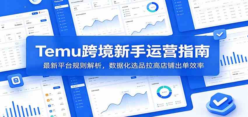 Temu跨境新手运营指南：最新平台规则解析，数据化选品拉高店铺出单效率-52网创