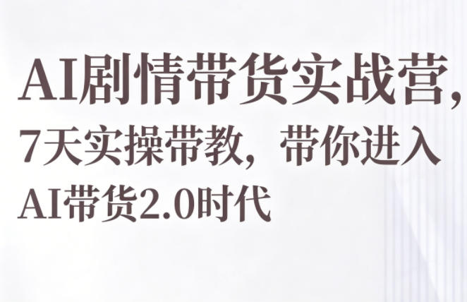 AI剧情带货实战营，7天实操带教，带你进入AI带货2.0时代 - 52网创-52网创