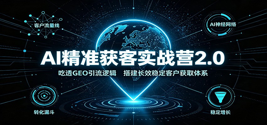AI精准获客实战营2.0：吃透GEO引流逻辑，搭建长效稳定客户获取体系-52网创