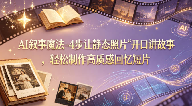 AI叙事魔法-4步让静态照片“开口讲故事”，轻松制作高质感回忆短片 - 52网创-52网创