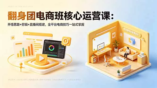 翻身团电商班核心运营课：开悟思路+剪辑+直播间搭建，全平台电商技巧一站式掌握 - 52网创-52网创
