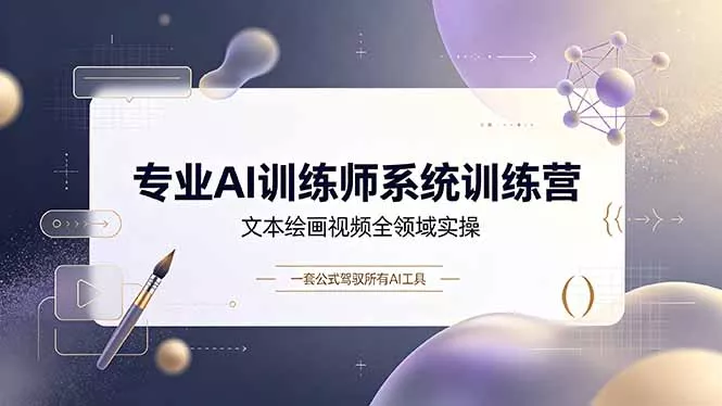 专业AI训练师系统训练营，文本绘画视频全领域实操，一套公式驾驭所有AI工具-52网创