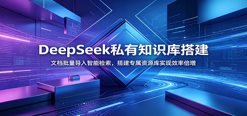 DeepSeek私有知识库搭建：文档批量导入智能检索，搭建专属资源库实现效率倍增 - 52网创-52网创