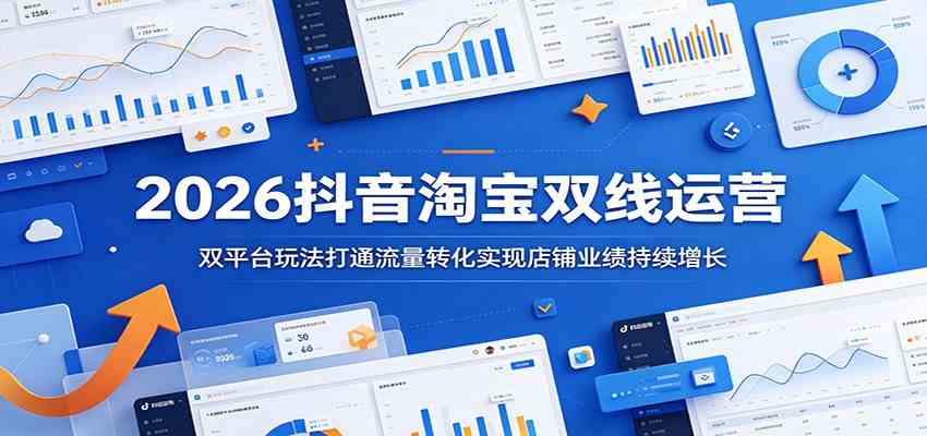 2026抖音淘宝双线运营：双平台玩法打通流量转化实现店铺业绩持续增长 - 52网创-52网创